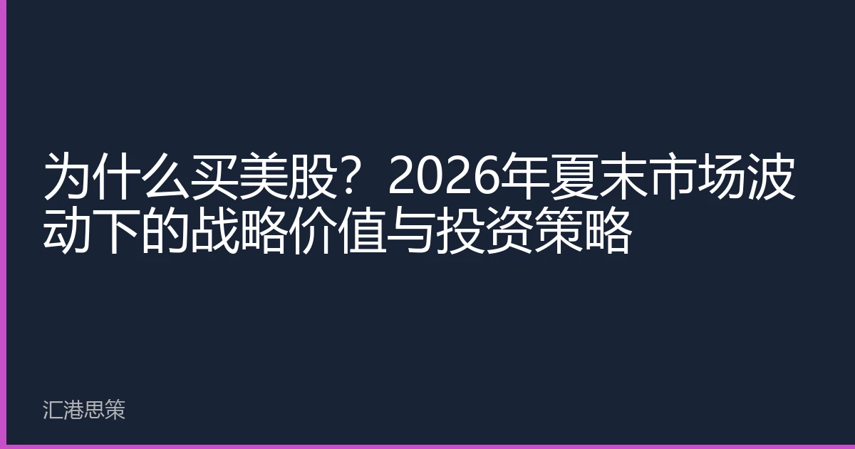 为什么买美股?2026年夏末市场波动下的战略价值与投资策略