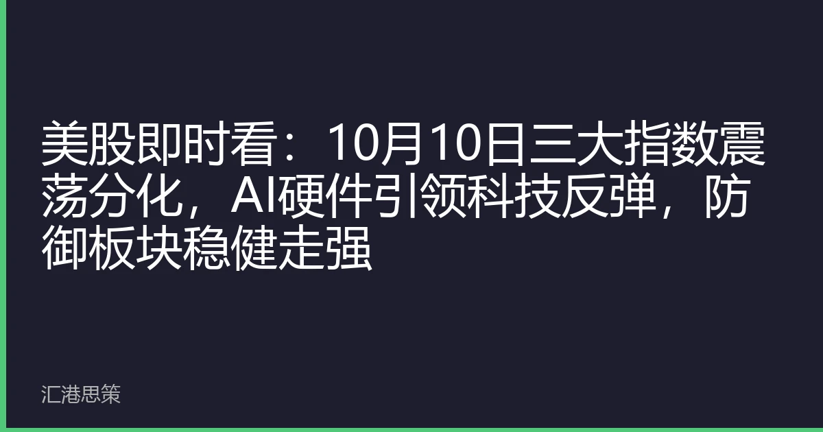 美股即时看:10月10日三大指数震荡分化,AI硬件引领科技反弹,防御板块稳健走强